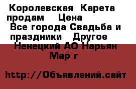 Королевская  Карета   продам! › Цена ­ 300 000 - Все города Свадьба и праздники » Другое   . Ненецкий АО,Нарьян-Мар г.